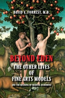 Beyond Eden: The Other Lives of Fine Arts Models and the Meaning of Medical Disrobing by Forrest, David V.