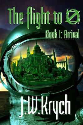 The Flight to Oz: Book I: Arrival by Krych, J. W.