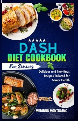 Dash Diet Cookbook for Seniors: Delicious and Nutritious Recipes Tailored for Senior Health by Montblanc, Miranda