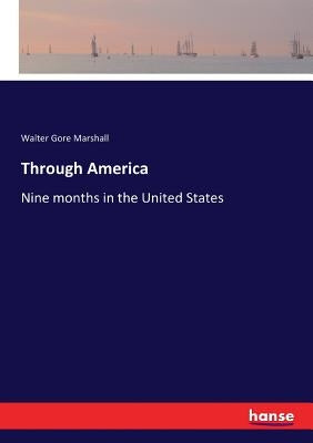 Through America: Nine months in the United States by Marshall, Walter Gore