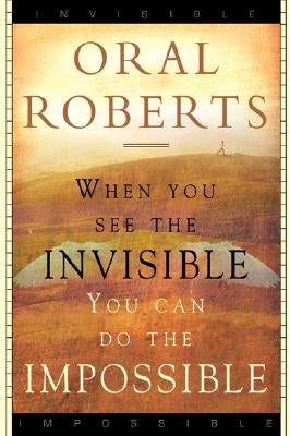 When You See the Invisible, You Can Do the Impossible by Roberts, Oral