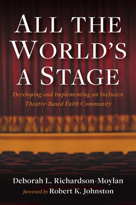 All the World's a Stage: Developing and Implementing an Inclusive Theatre-Based Faith Community by Richardson-Moylan, Deborah L.