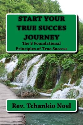 The 8 Foundational Principles of True Success by Noel, Tchankio J.