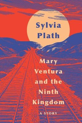 Mary Ventura and the Ninth Kingdom: A Story by Plath, Sylvia