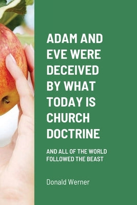 Adam and Eve Were Deceived by What Today Is Church Doctrine: And All of the World Followed the Beast by Werner, Donald
