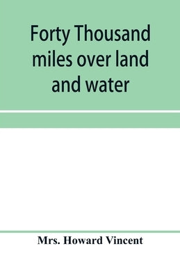 Forty thousand miles over land and water: the journal of a tour through the British empire and America by Howard Vincent