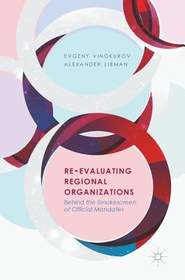 Re-Evaluating Regional Organizations: Behind the Smokescreen of Official Mandates by Vinokurov, Evgeny