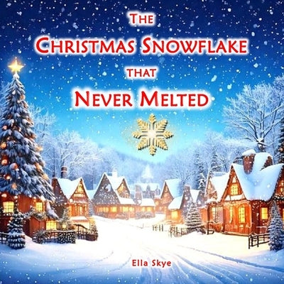 The Christmas Snowflake that Never Melted: A Children's Christmas Story Inspiring Kindness ages 3-8 years by Skye, Ella