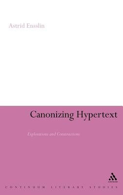 Canonizing Hypertext: Explorations and Constructions by Ensslin, Astrid