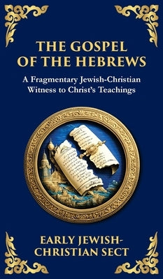 The Gospel of the Hebrews: A Lost Spiritual Classic (Deluxe Hardbound Edition) by Early Jewish-Christian Sect, Anonymous