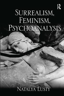 Surrealism, Feminism, Psychoanalysis by Lusty, Natalya