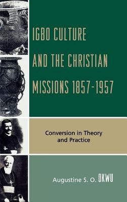 Igbo Culture and the Christian Missions 1857-1957: Conversion in Theory and Practice by Okwu, Augustine S. O.