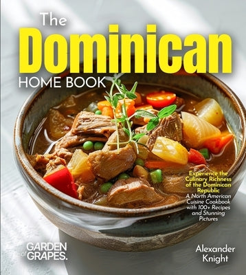 The Dominican Home Cook: Experience the Culinary Richness of the Dominican Republic - A North American Cuisine Cookbook with 100+ Recipes and Stunning by Sinclair, Alexander