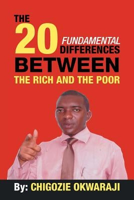 The 20 Fundamental Differences Between the Rich and the Poor by Okwaraji, Chigozie