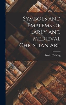 Symbols and Emblems of Early and Medieval Christian Art by Twining, Louisa
