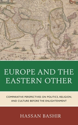 Europe and the Eastern Other: Comparative Perspectives on Politics, Religion and Culture before the Enlightenment by Bashir, Hassan