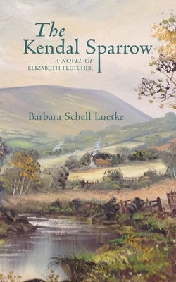 The Kendal Sparrow: A Novel of Elizabeth Fletcher by Luetke, Barbara