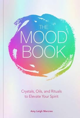 The Mood Book: Crystals, Oils, and Rituals to Elevate Your Spirit by Mercree, Amy Leigh