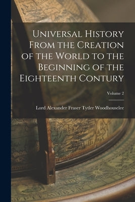 Universal History From the Creation of the World to the Beginning of the Eighteenth Contury; Volume 2 by Woodhouselee, Alexander Fraser Tytler