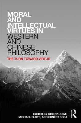 Moral and Intellectual Virtues in Western and Chinese Philosophy: The Turn Toward Virtue by Mi, Chienkuo