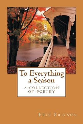 To Everything a Season: a collection of poetry by Ericson, Eric