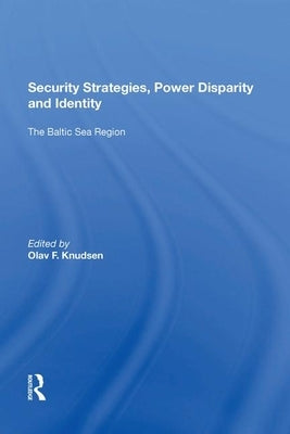 Security Strategies, Power Disparity and Identity: The Baltic Sea Region by Knudsen, Olav F.