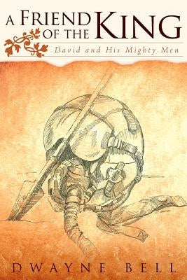 A Friend of the King: David and His Mighty Men by Bell, Dwayne