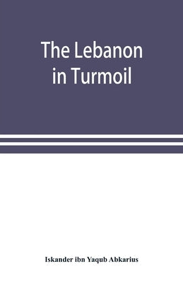 The Lebanon in turmoil, Syria and the powers in 1860; Book of the marvels of the time concerning the massacres in the Arab country by Ibn Yaqub Abkarius, Iskander