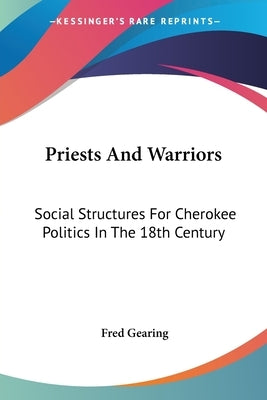 Priests And Warriors: Social Structures For Cherokee Politics In The 18th Century by Gearing, Fred