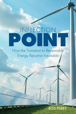 Inflection Point: How the Transition to Renewable Energy Became Inevitable by Perry, Rod