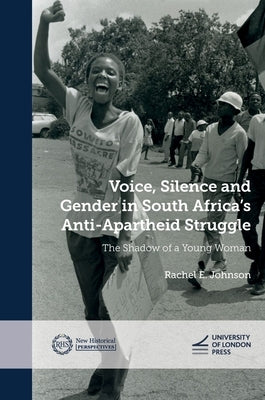 Voice, Silence and Gender in South Africa's Anti-Apartheid Struggle: The Shadow of a Young Woman by Johnson, Rachel E.