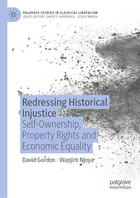 Redressing Historical Injustice: Self-Ownership, Property Rights and Economic Equality by Gordon, David