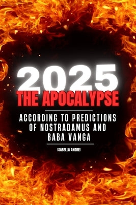 2025: The Apocalypse: According to the Predictions of Nostradamus & Baba Vanga by Andrei, Isabella