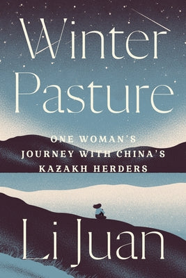 Winter Pasture: One Woman's Journey with China's Kazakh Herders by Juan, Li