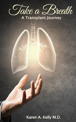 Take a Breath: A Transplant Journey by Kelly, Karen A.