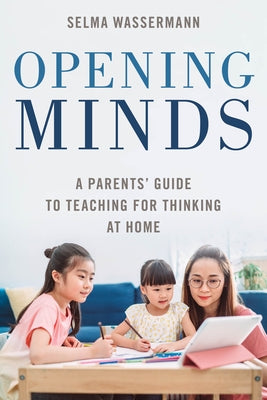 Opening Minds: A Parents' Guide to Teaching for Thinking at Home by Wassermann, Selma