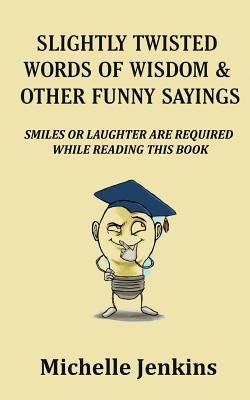 Slightly Twisted Words of Wisdom and Other Funny Sayings by Jenkins, Michelle