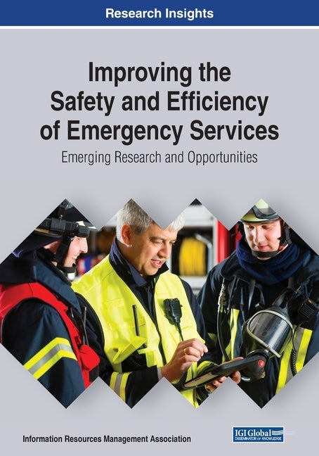Improving the Safety and Efficiency of Emergency Services: Emerging Tools and Technologies for First Responders by Management Association, Information Reso