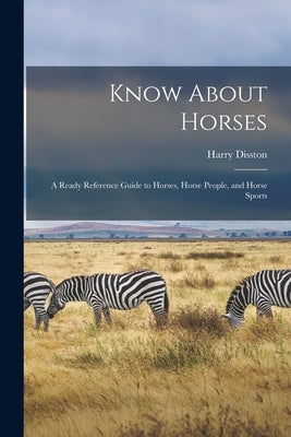 Know About Horses; a Ready Reference Guide to Horses, Horse People, and Horse Sports by Disston, Harry 1899-