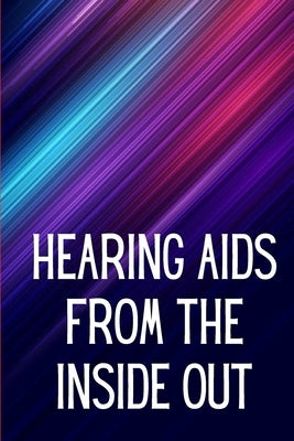 Hearing Aids From th e Inside Out: How To Choose A Good One And Maximise Its Power: Hearing Aid Secrets You Should Know by Okabe, Denissa W.