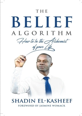 The Belief Algorithm: How to be the Alchemist of your life by El-Kasheef, Shadin