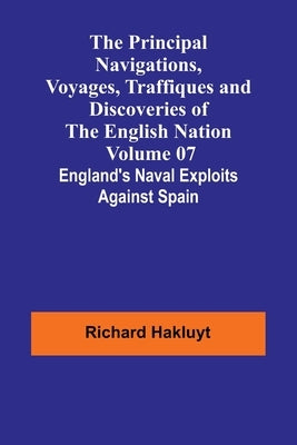 The Principal Navigations, Voyages, Traffiques and Discoveries of the English Nation - Volume 07; England's Naval Exploits Against Spain by Hakluyt, Richard