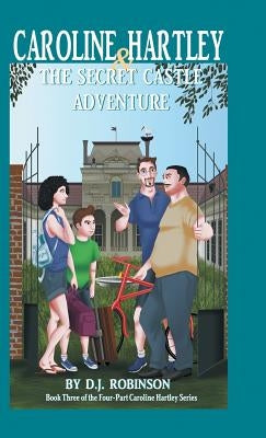 Caroline Hartley and the Secret Castle Adventure: Book Three of the Four-Part Caroline Hartley Series by Robinson, D. J.