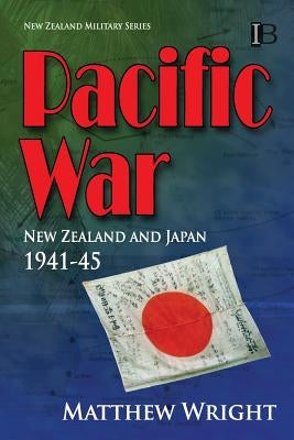 Pacific War: New Zealand and Japan 1941-45 by Wright, Matthew