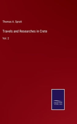Travels and Researches in Crete: Vol. 2 by Spratt, Thomas A.
