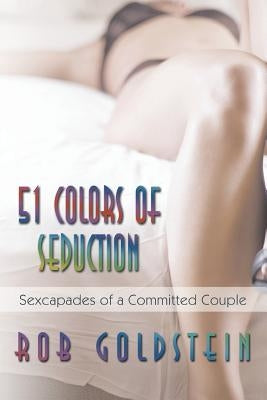 51 Colors of Seduction: Sexcapades of a Committed Couple by Goldstein, Rob