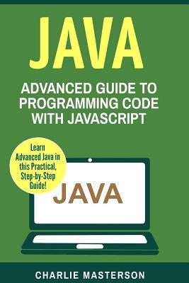 Java: Advanced Guide to Programming Code with Java by Masterson, Charlie