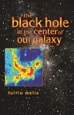 The Black Hole at the Center of Our Galaxy by Melia, Fulvio