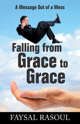 Falling from Grace to Grace: A Message Out of a Mess by Rasoul, Faysal