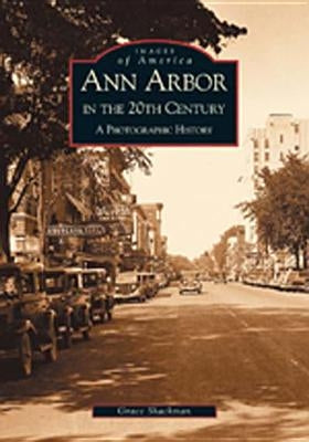 Ann Arbor in the 20th Century: A Photographic History by Shackman, Grace
